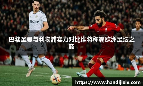 巴黎圣曼与利物浦实力对比谁将称霸欧洲足坛之巅